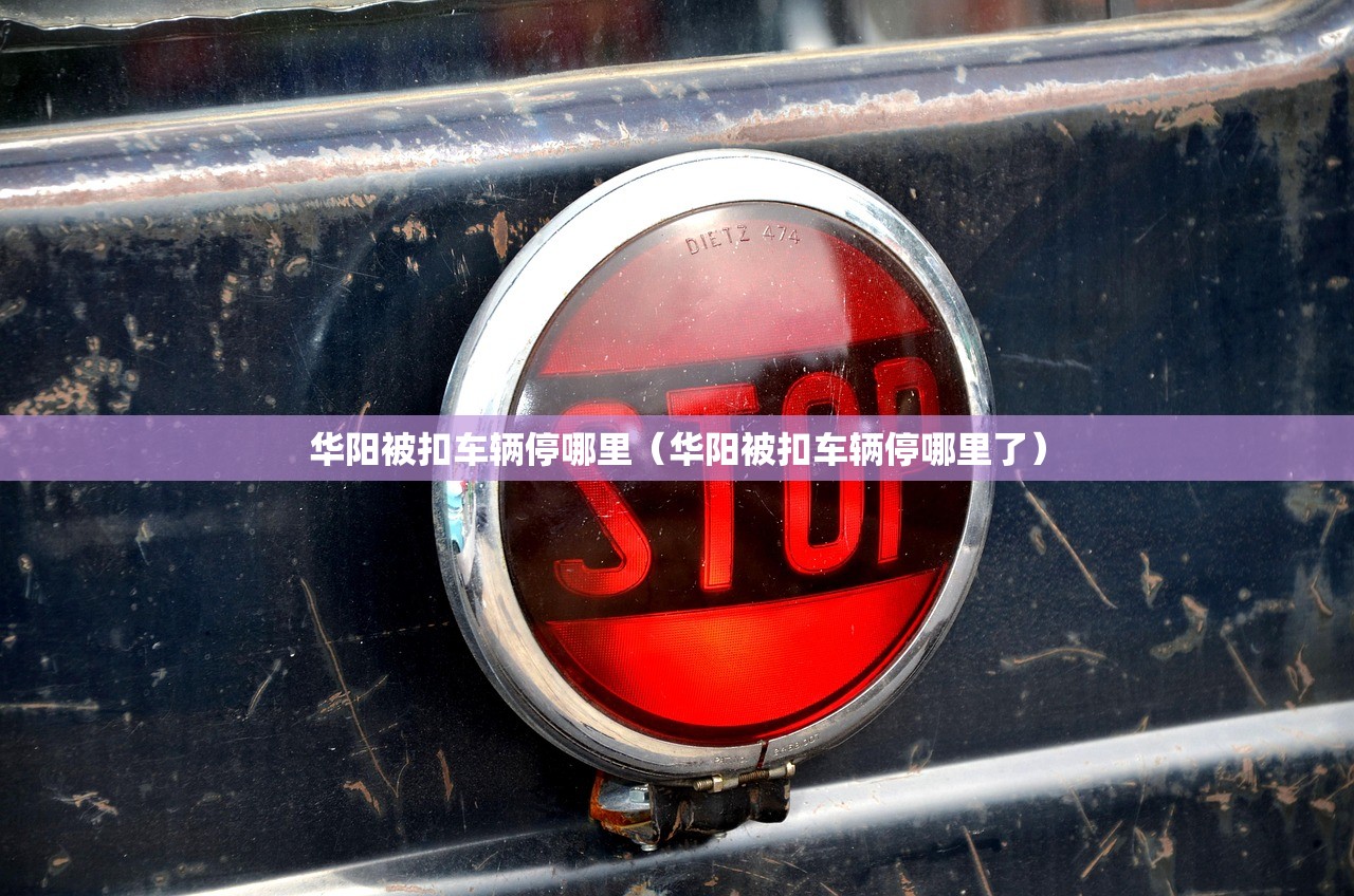 华阳被扣车辆停哪里（华阳被扣车辆停哪里了）