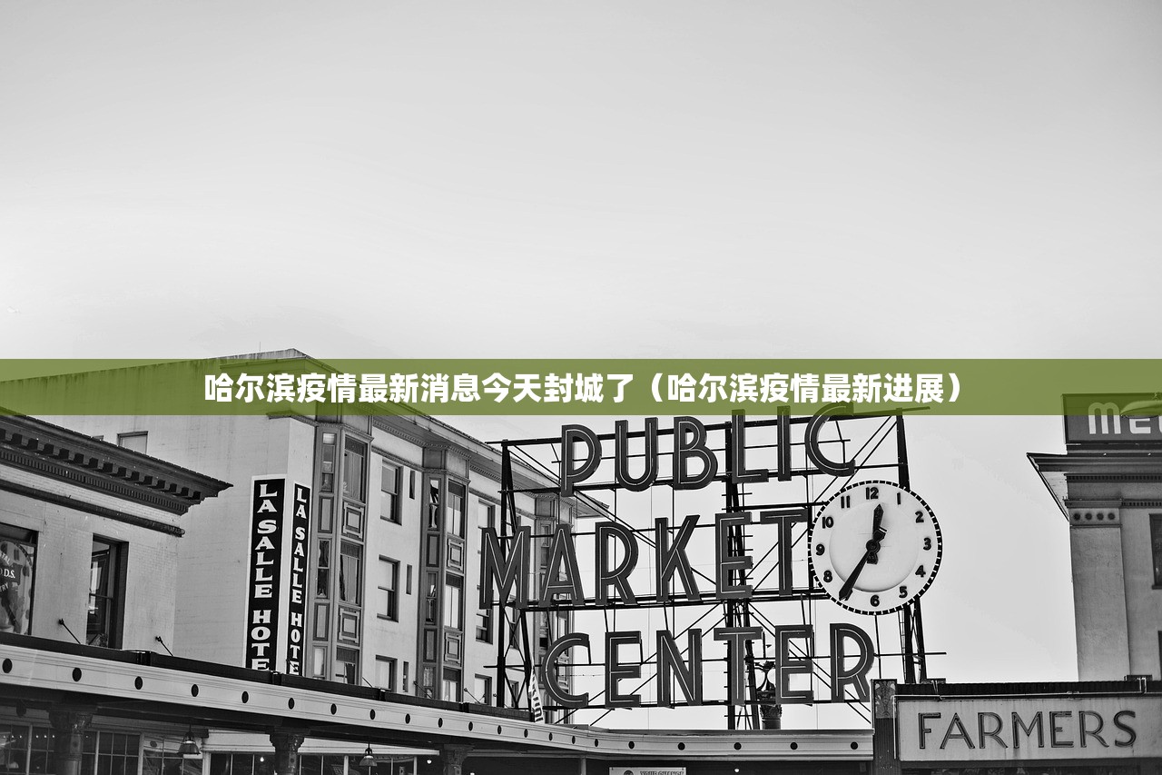 哈尔滨疫情最新消息今天封城了（哈尔滨疫情最新进展）