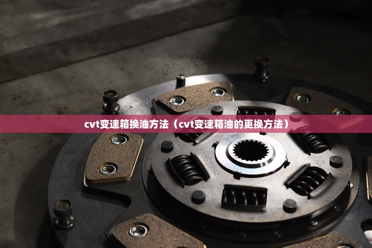 cvt变速箱换油方法（cvt变速箱油的更换方法）