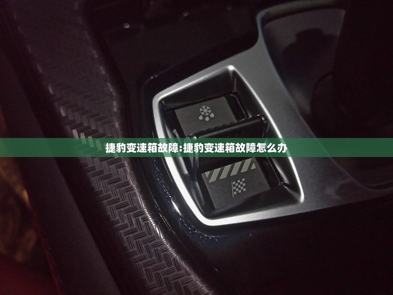 捷豹变速箱故障:捷豹变速箱故障怎么办