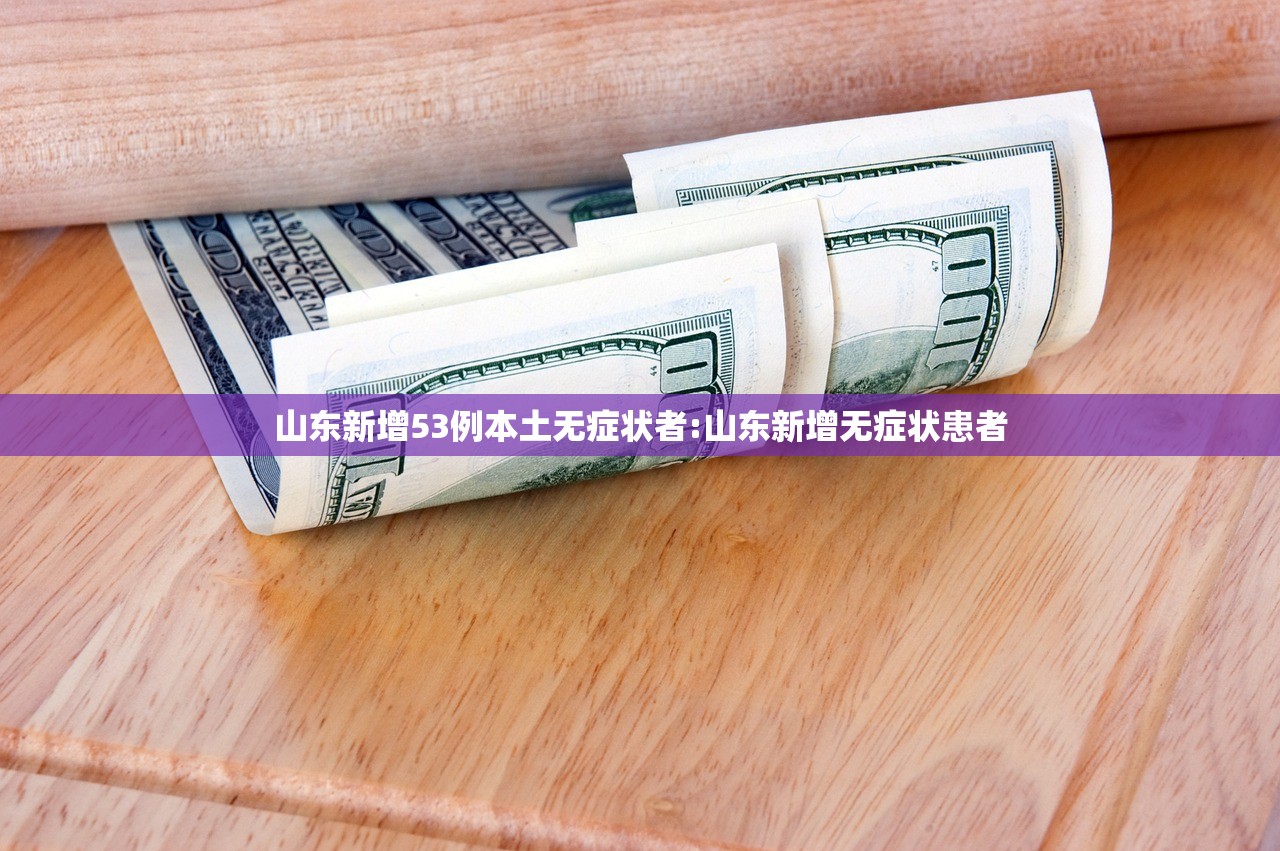 山东新增53例本土无症状者:山东新增无症状患者