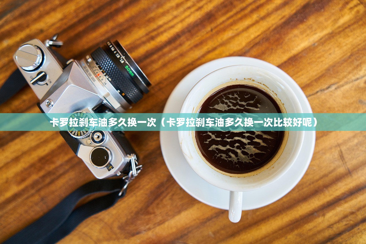 卡罗拉刹车油多久换一次（卡罗拉刹车油多久换一次比较好呢）
