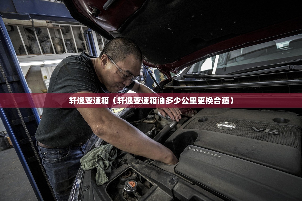 轩逸变速箱（轩逸变速箱油多少公里更换合适）