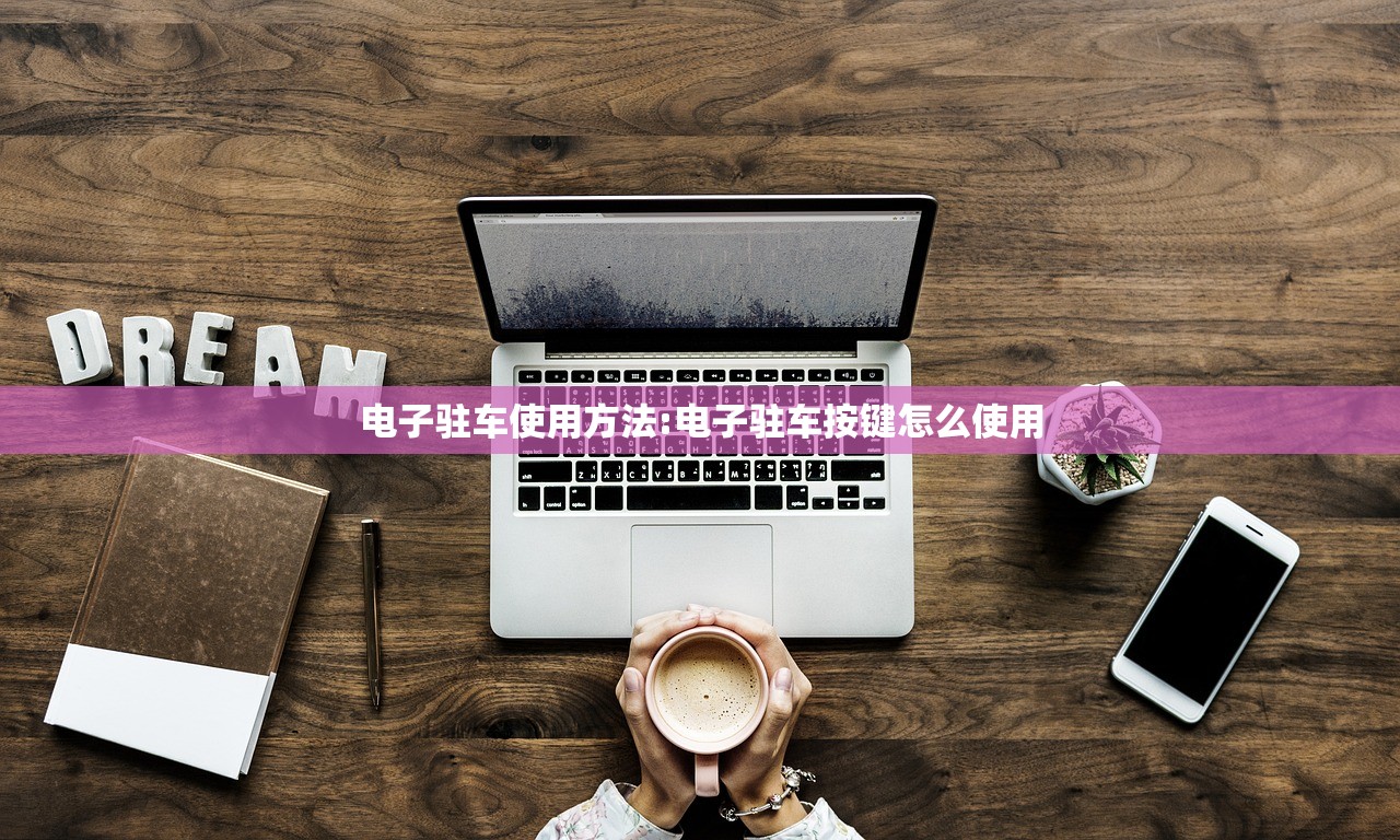 电子驻车使用方法:电子驻车按键怎么使用
