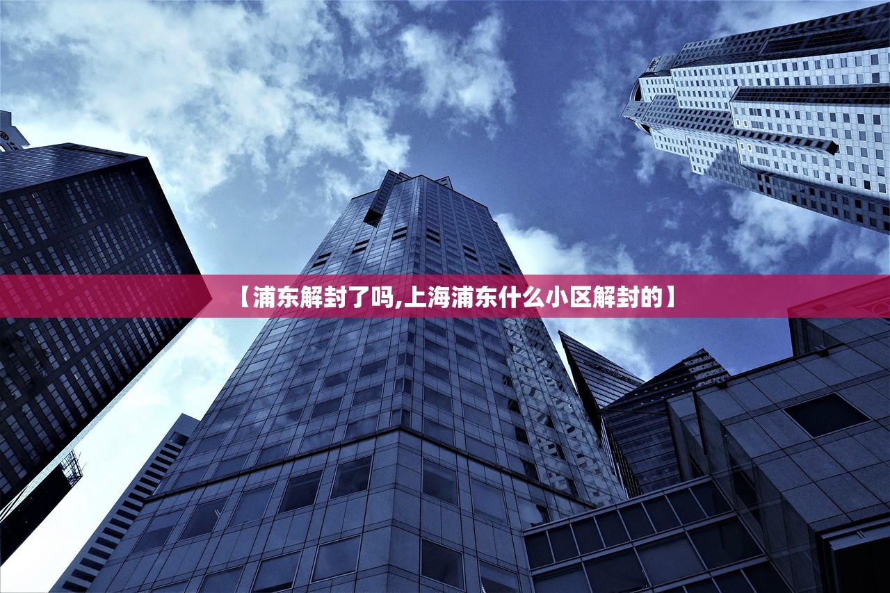 【浦东解封了吗,上海浦东什么小区解封的】