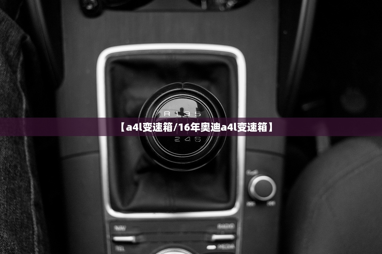 【a4l变速箱/16年奥迪a4l变速箱】