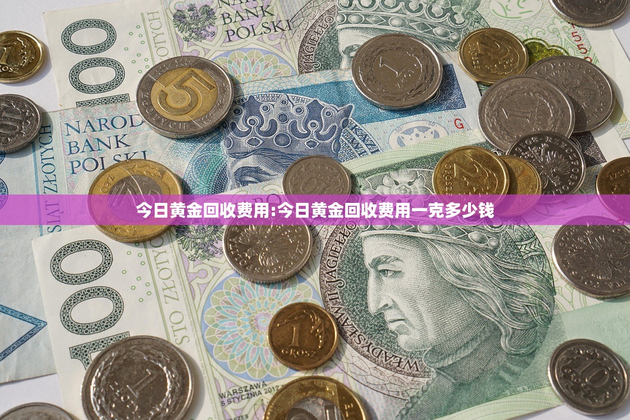 今日黄金回收费用:今日黄金回收费用一克多少钱