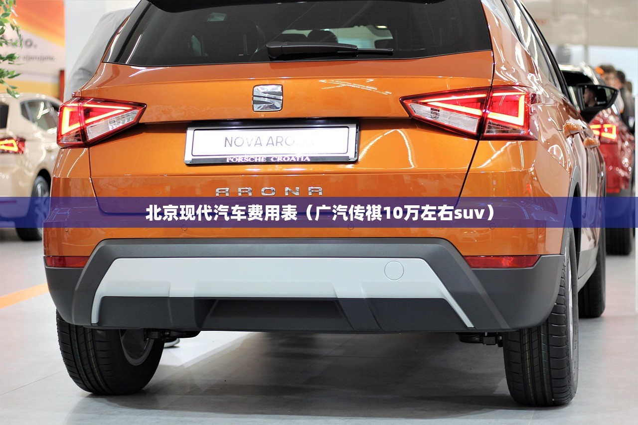 北京现代汽车费用表（广汽传祺10万左右suv）