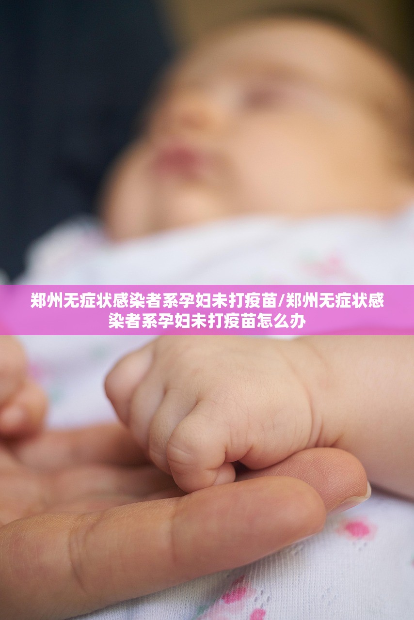 郑州无症状感染者系孕妇未打疫苗/郑州无症状感染者系孕妇未打疫苗怎么办