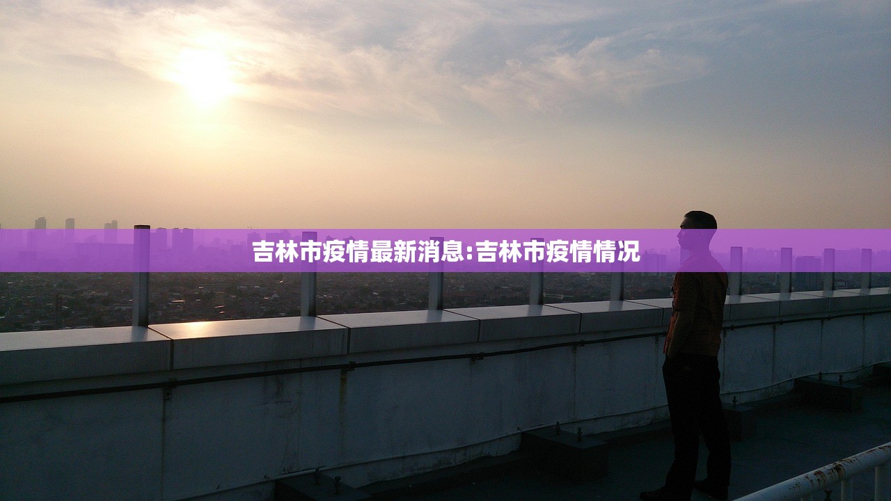 吉林市疫情最新消息:吉林市疫情情况