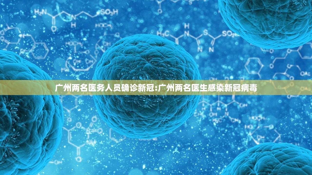 广州两名医务人员确诊新冠:广州两名医生感染新冠病毒