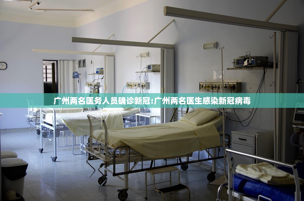 广州两名医务人员确诊新冠:广州两名医生感染新冠病毒
