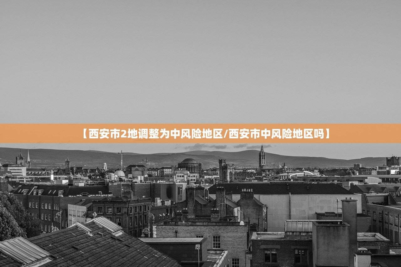 【西安市2地调整为中风险地区/西安市中风险地区吗】