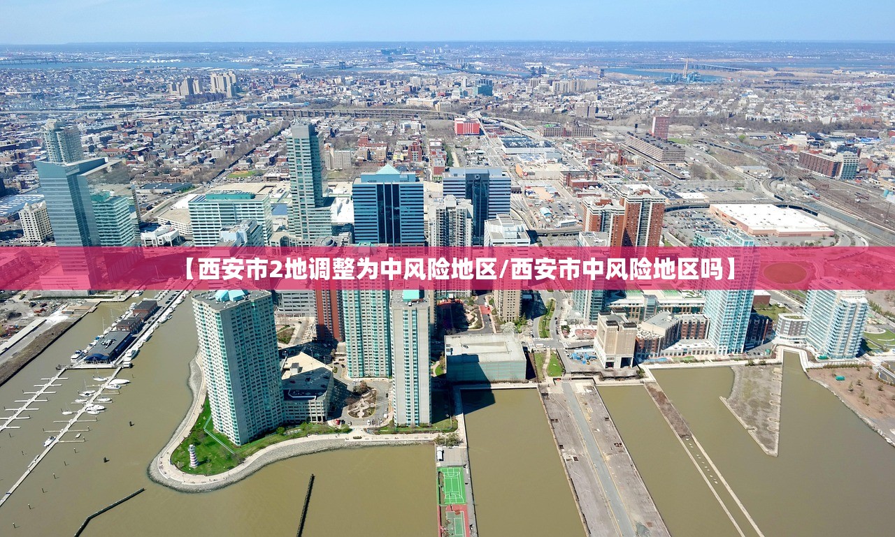 【西安市2地调整为中风险地区/西安市中风险地区吗】