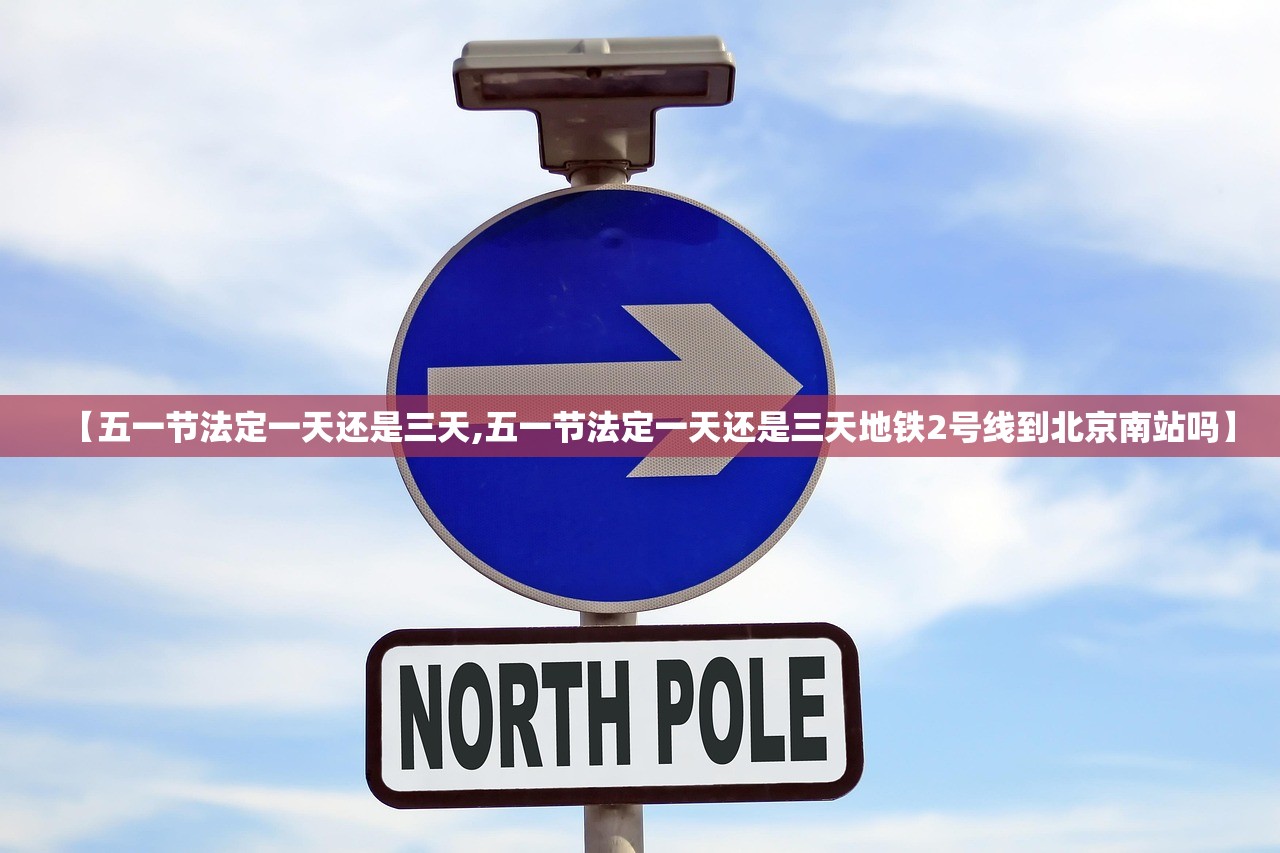 【五一节法定一天还是三天,五一节法定一天还是三天地铁2号线到北京南站吗】