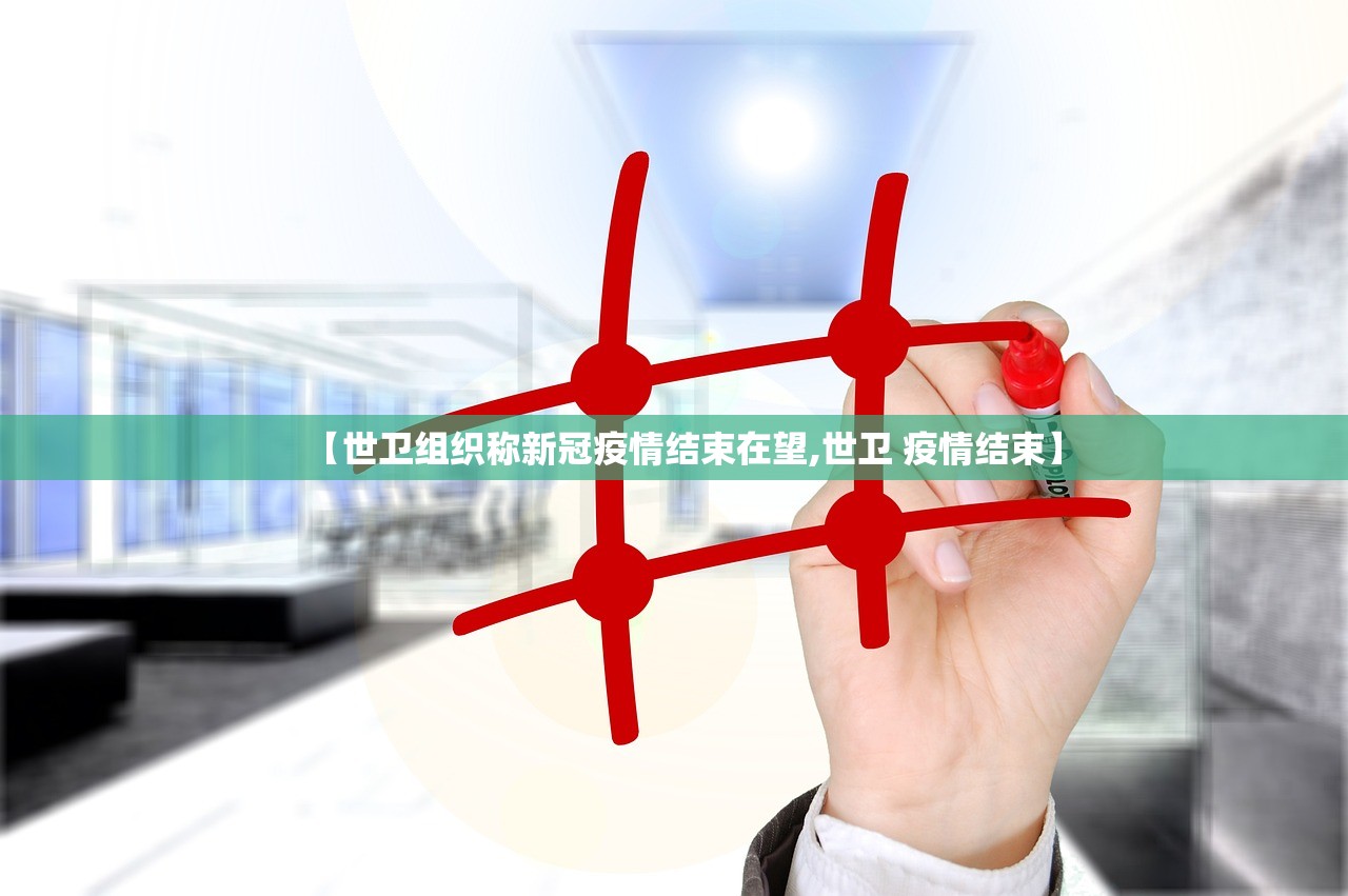 【世卫组织称新冠疫情结束在望,世卫 疫情结束】