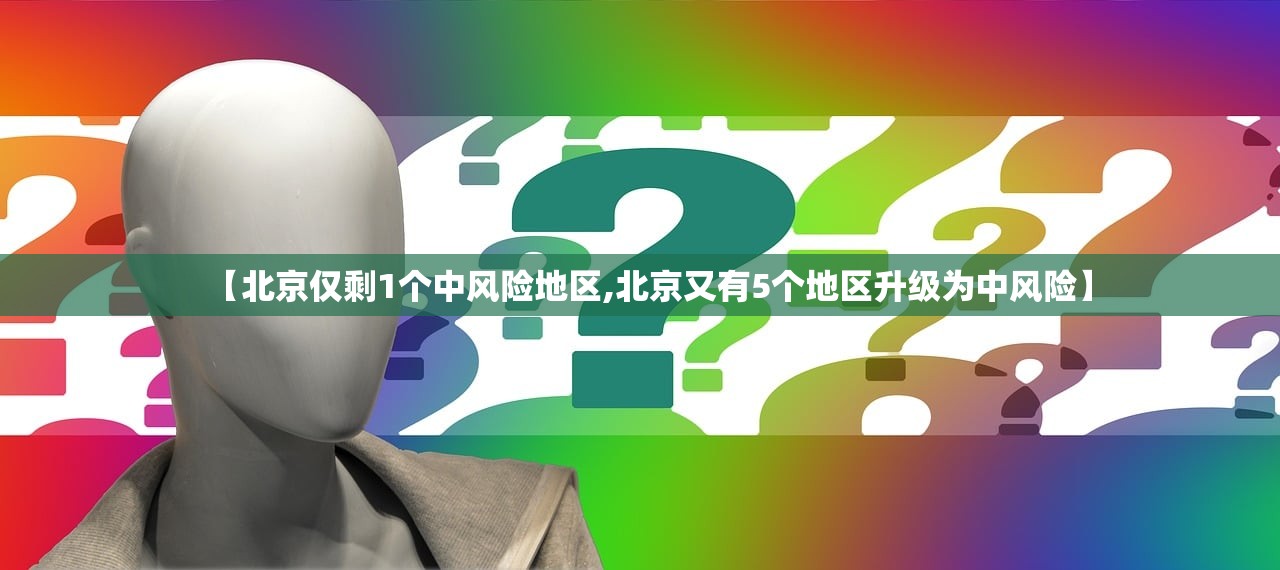 【北京仅剩1个中风险地区,北京又有5个地区升级为中风险】