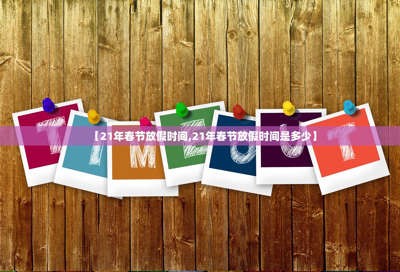 【21年春节放假时间,21年春节放假时间是多少】