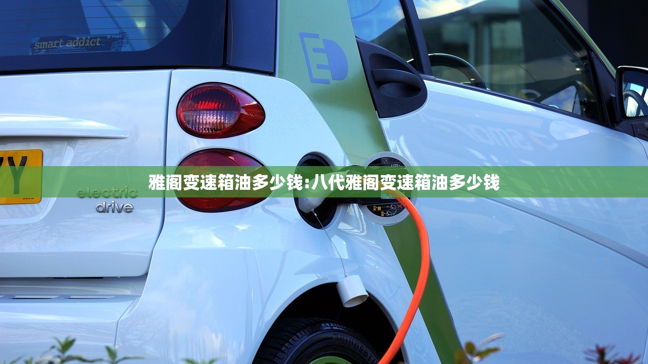 雅阁变速箱油多少钱:八代雅阁变速箱油多少钱 雅阁变速箱油多少钱:八代雅阁变速箱油多少钱
