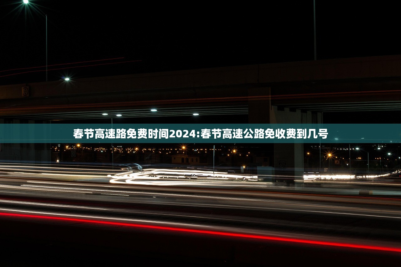 春节高速路免费时间2024:春节高速公路免收费到几号