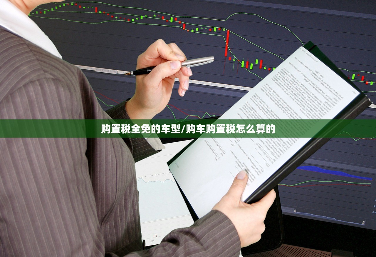 购置税全免的车型/购车购置税怎么算的