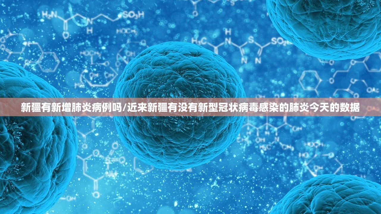 新疆有新增肺炎病例吗/近来新疆有没有新型冠状病毒感染的肺炎今天的数据 新疆有新增肺炎病例吗/近来新疆有没有新型冠状病毒感染的肺炎今天的数据