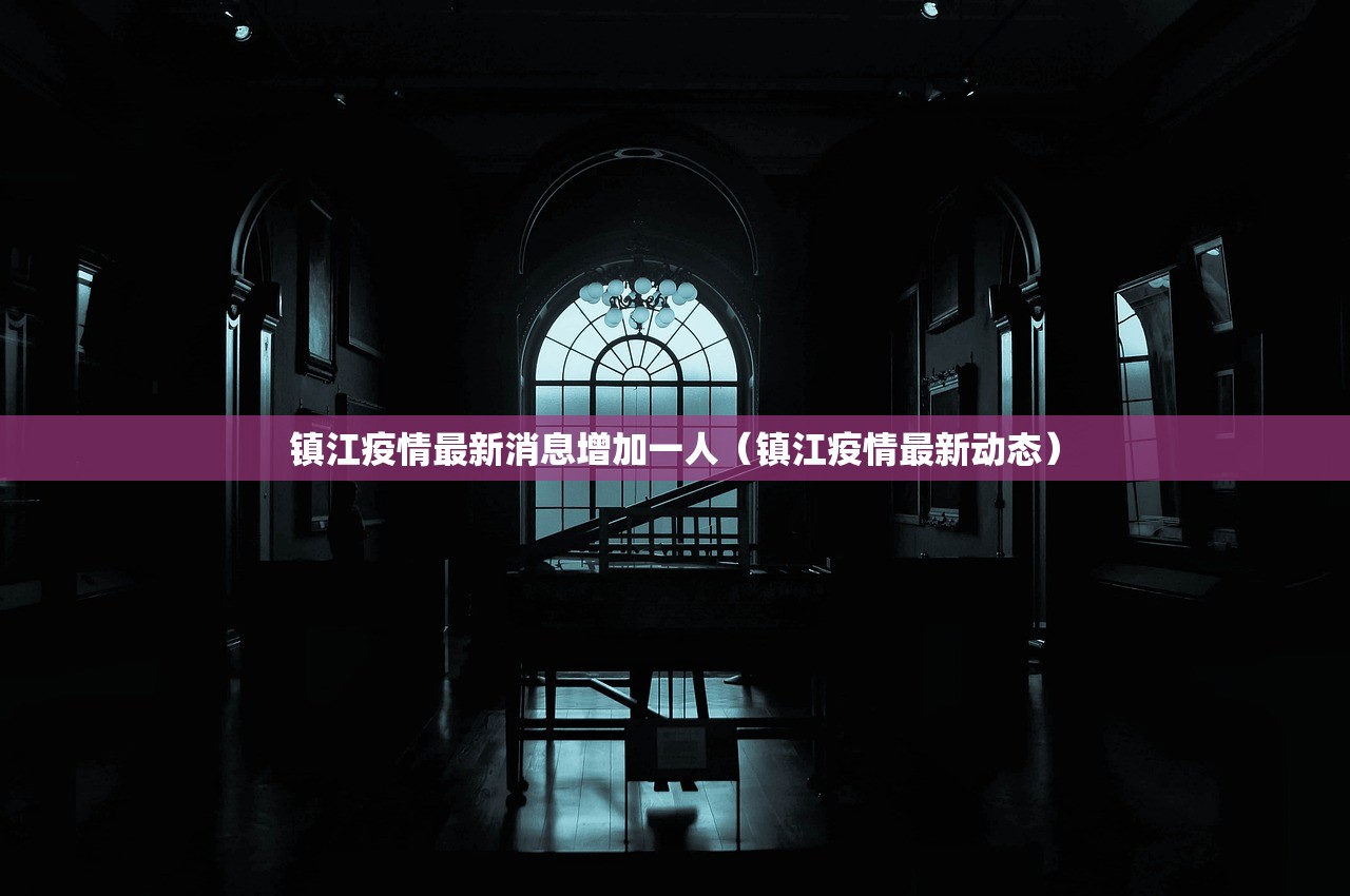 镇江疫情最新消息增加一人（镇江疫情最新动态）