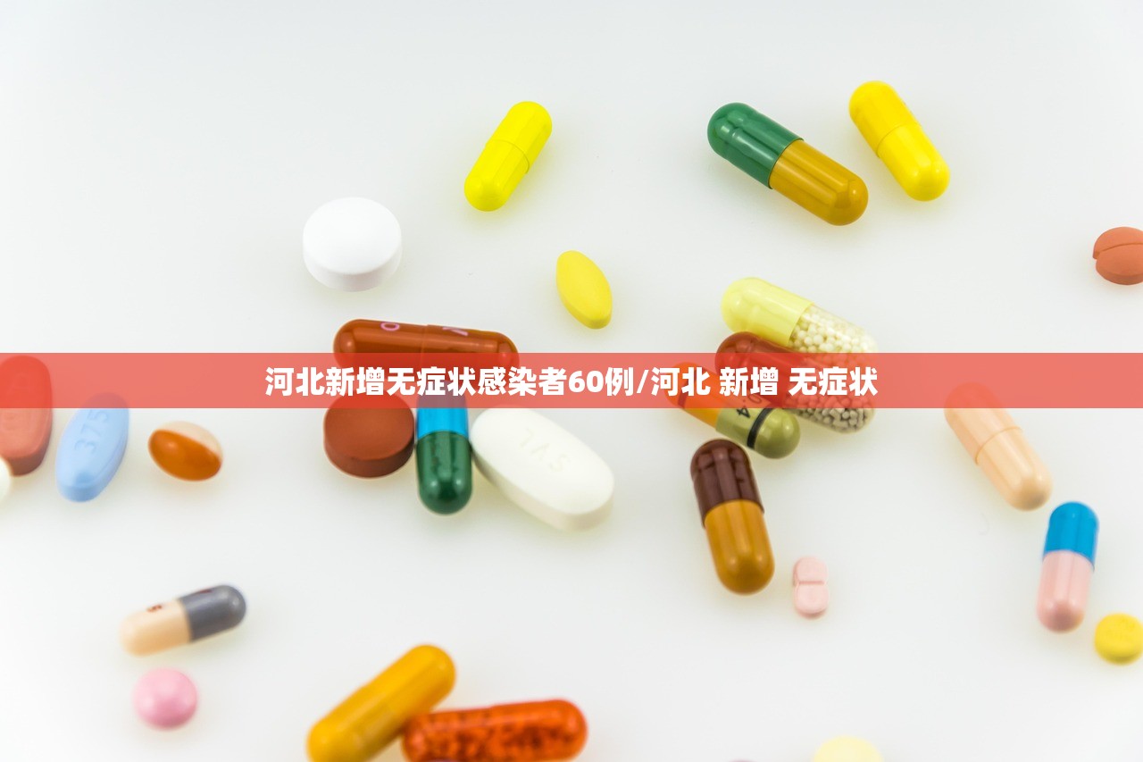 河北新增无症状感染者60例/河北 新增 无症状