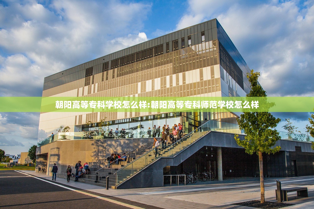 朝阳高等专科学校怎么样:朝阳高等专科师范学校怎么样 朝阳高等专科学校怎么样:朝阳高等专科师范学校怎么样