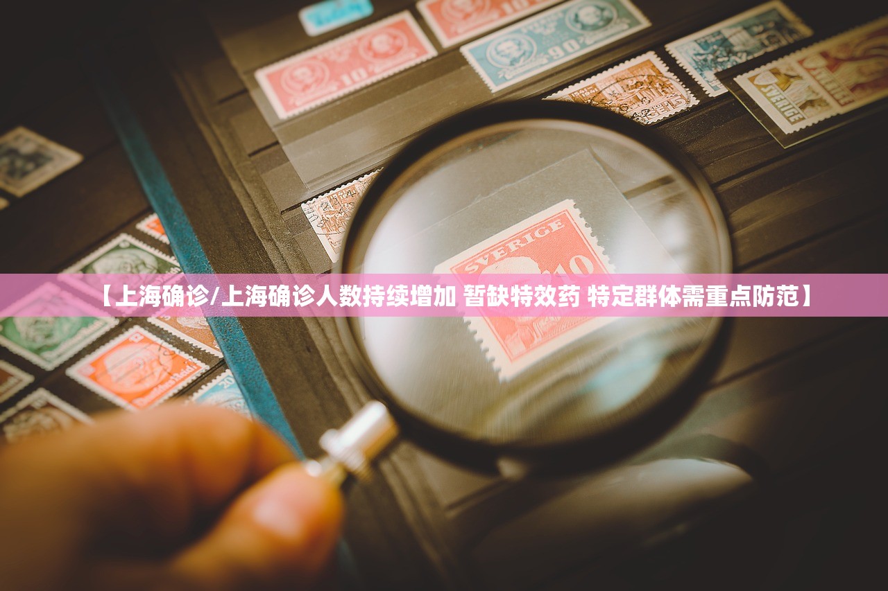 【上海确诊/上海确诊人数持续增加 暂缺特效药 特定群体需重点防范】
