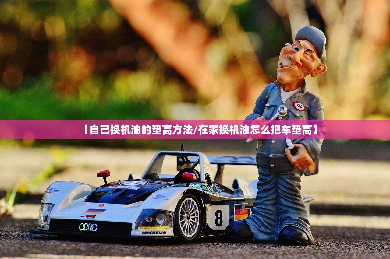 【自己换机油的垫高方法/在家换机油怎么把车垫高】