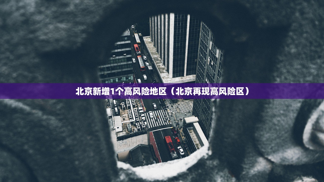 北京新增1个高风险地区（北京再现高风险区）