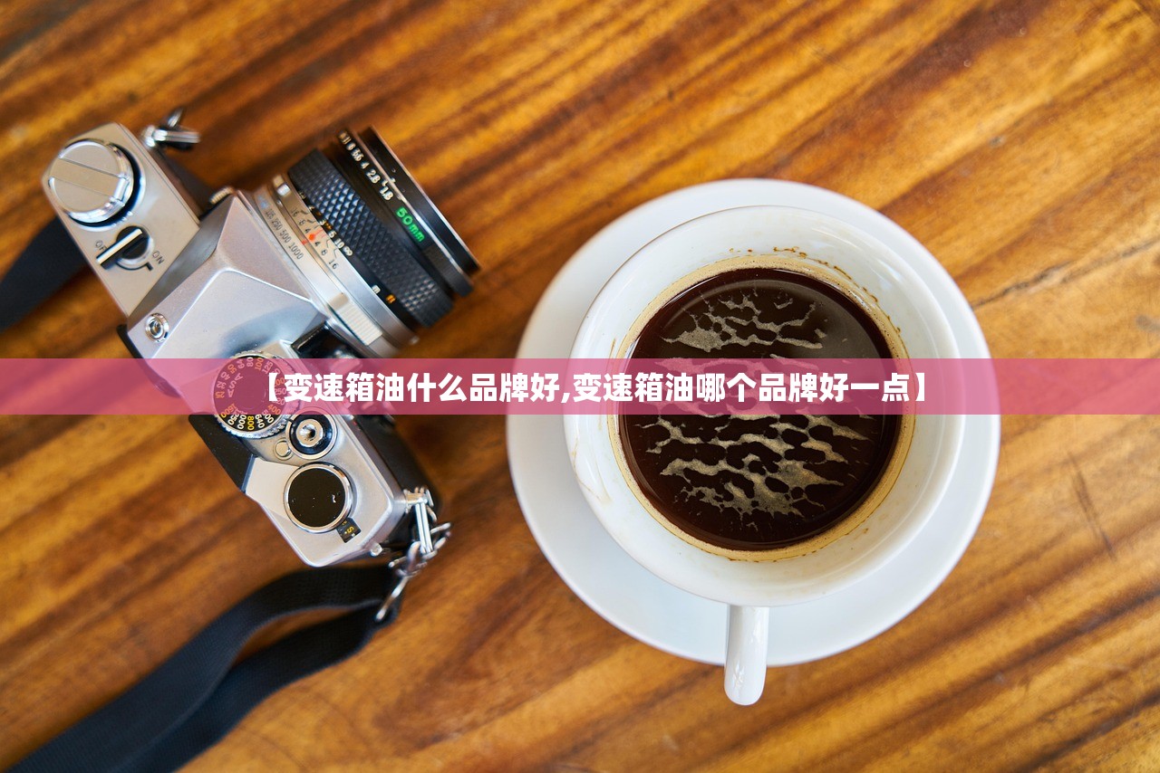 【变速箱油什么品牌好,变速箱油哪个品牌好一点】