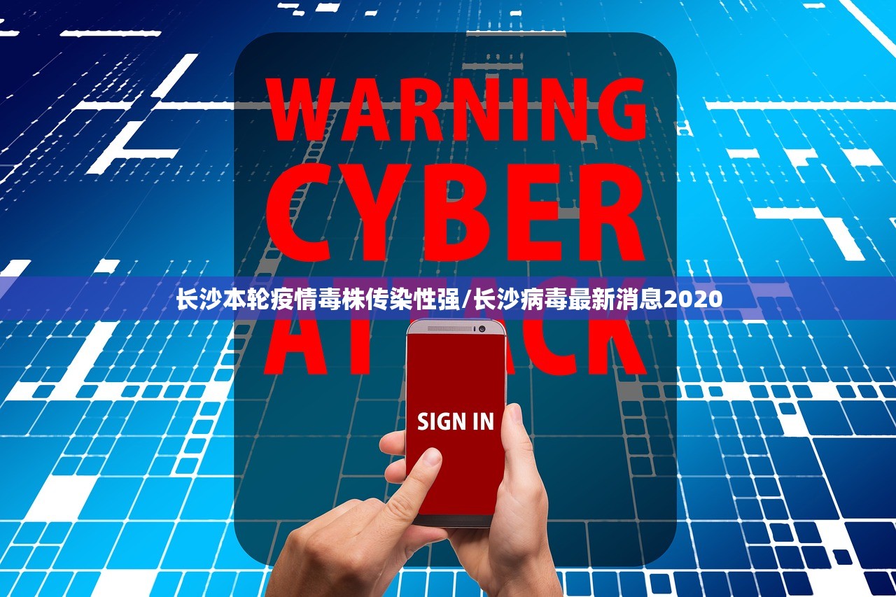 长沙本轮疫情毒株传染性强/长沙病毒最新消息2020