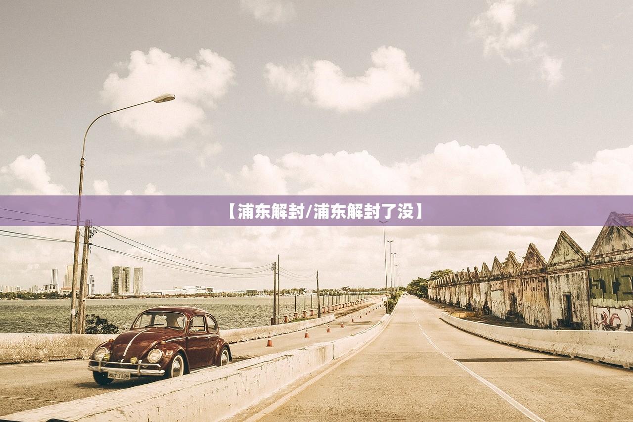 【浦东解封/浦东解封了没】