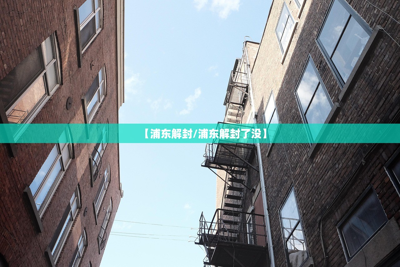 【浦东解封/浦东解封了没】
