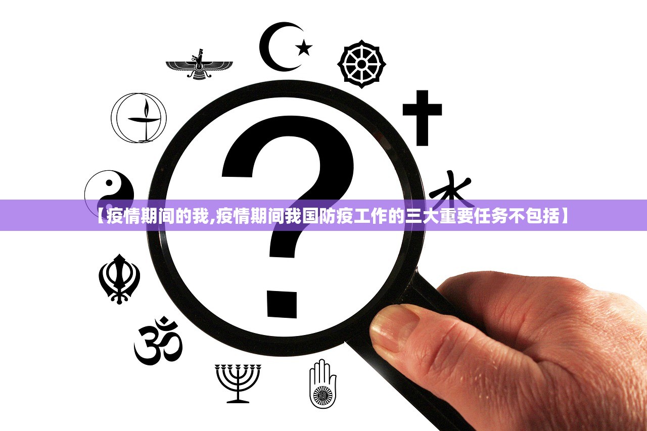 【疫情期间的我,疫情期间我国防疫工作的三大重要任务不包括】 【疫情期间的我,疫情期间我国防疫工作的三大重要任务不包括】