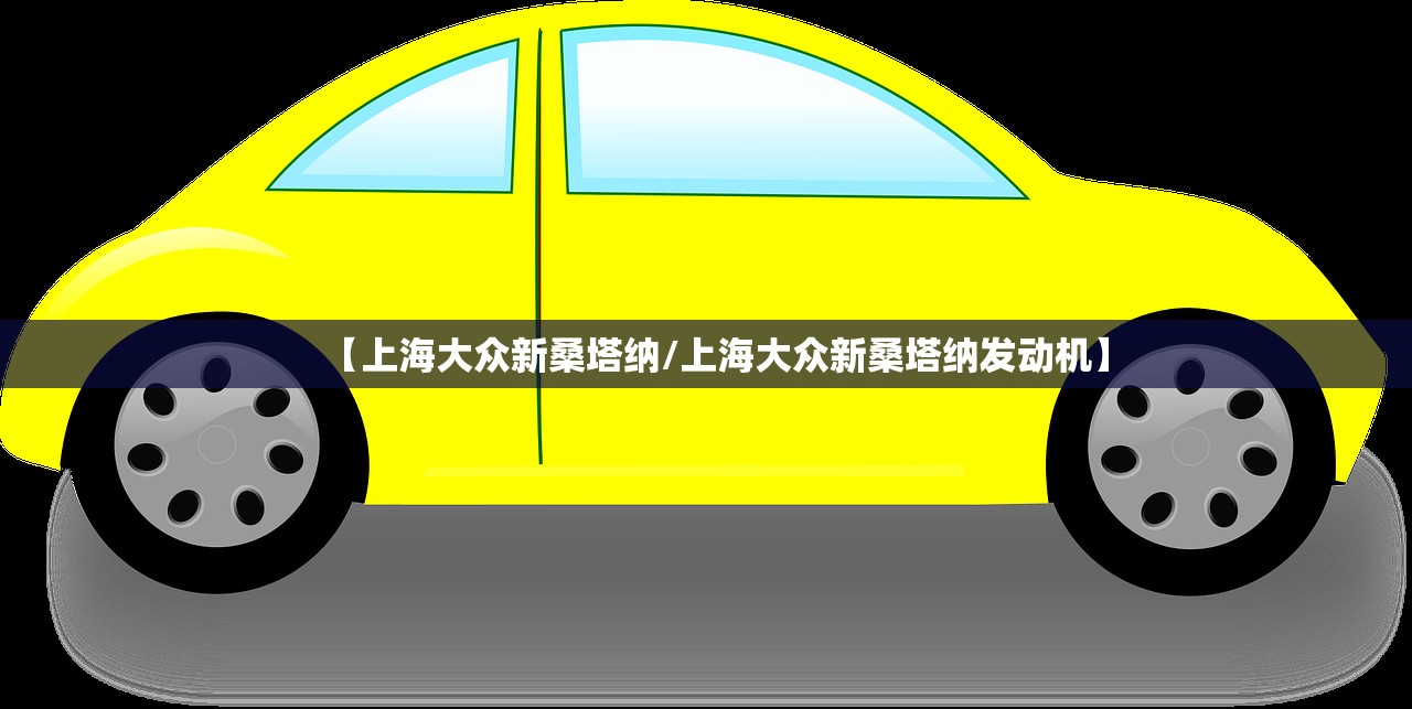 【上海大众新桑塔纳/上海大众新桑塔纳发动机】