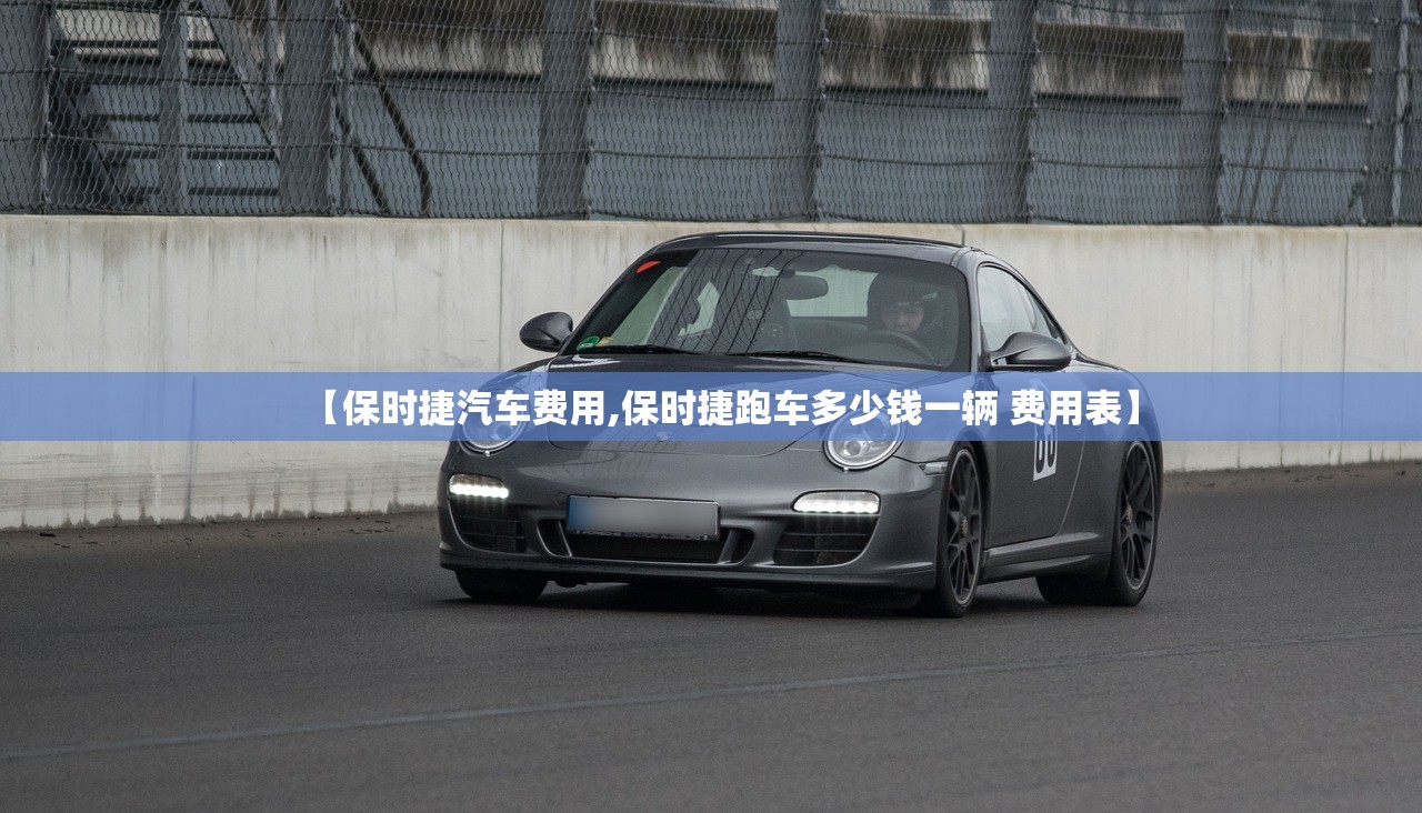 【保时捷汽车费用,保时捷跑车多少钱一辆 费用表】