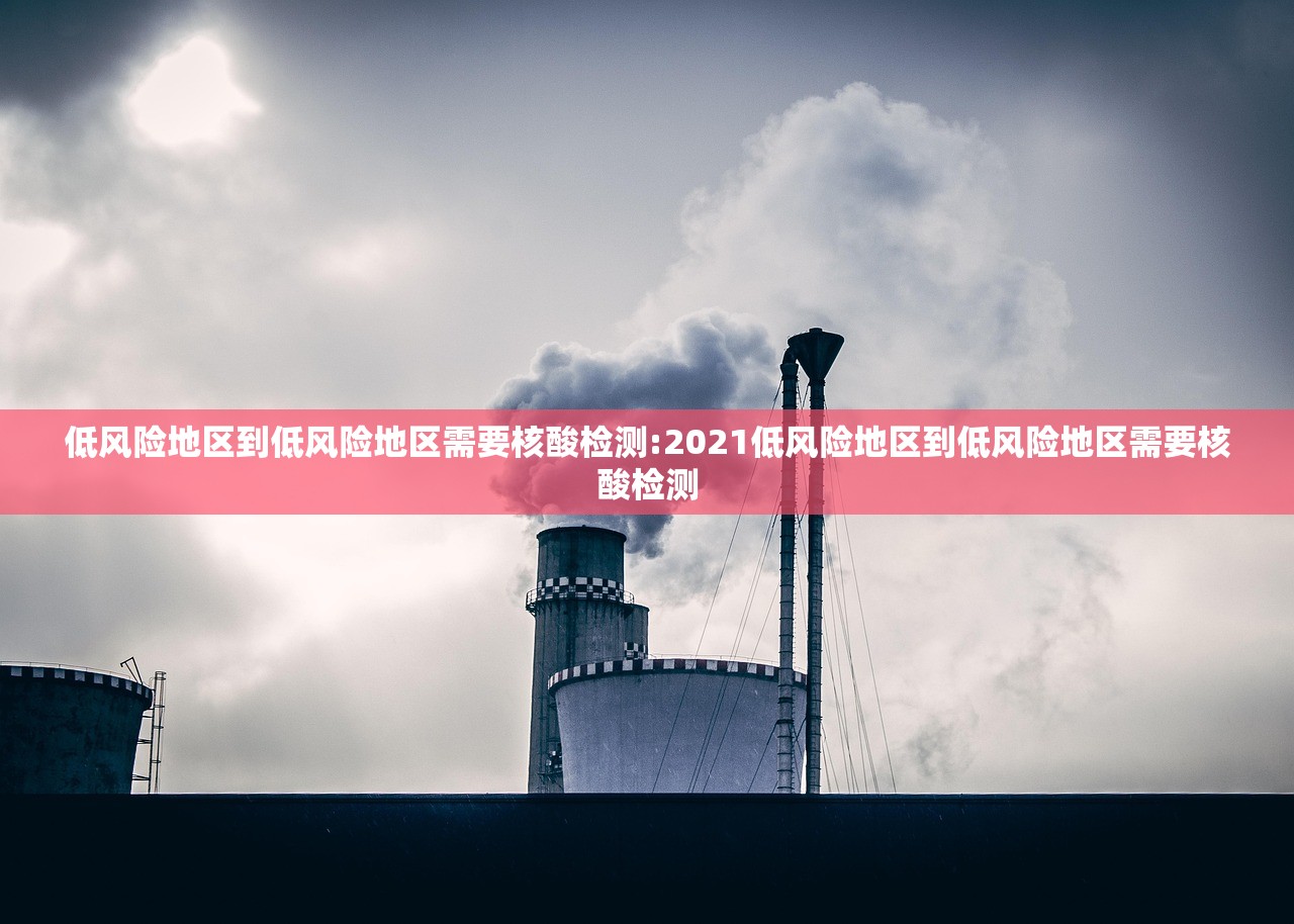 低风险地区到低风险地区需要核酸检测:2021低风险地区到低风险地区需要核酸检测
