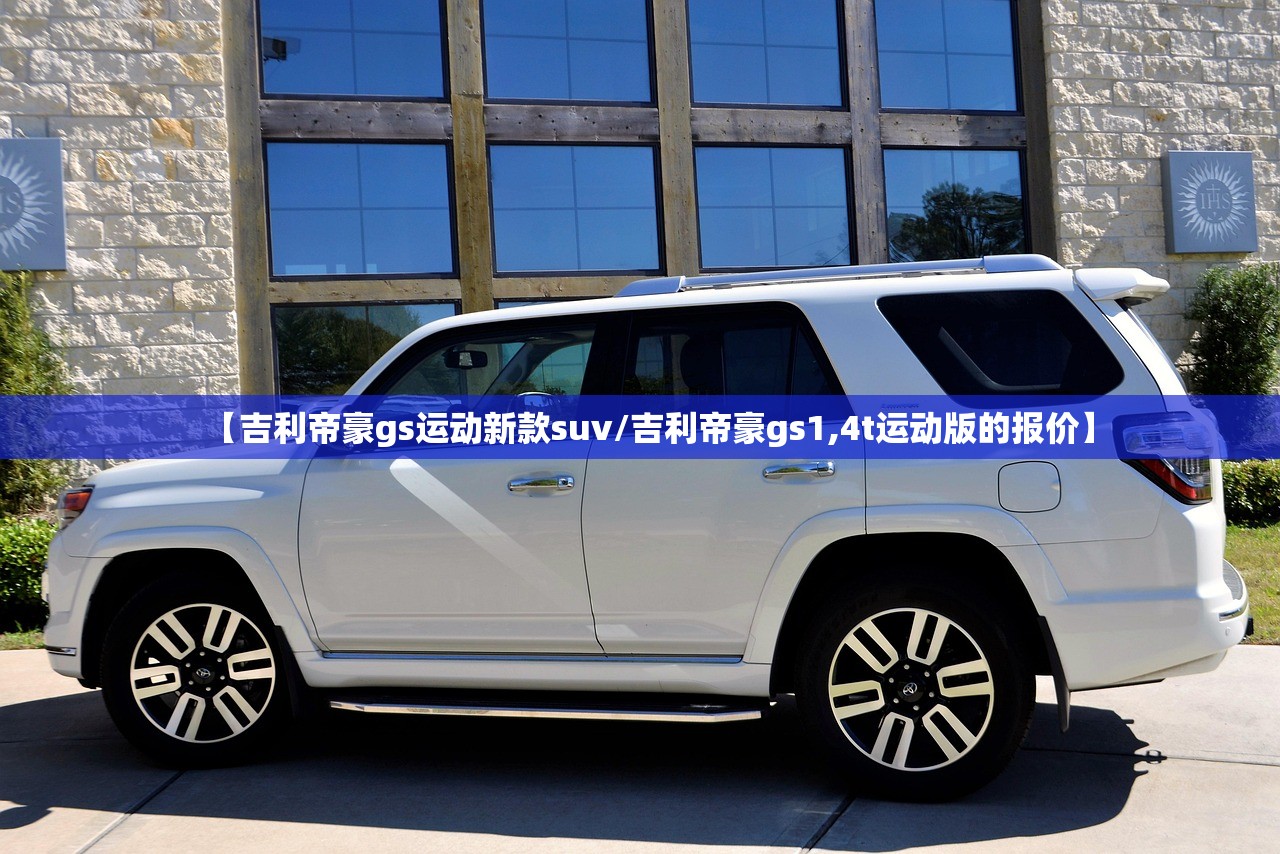 【吉利帝豪gs运动新款suv/吉利帝豪gs1,4t运动版的报价】 【吉利帝豪gs运动新款suv/吉利帝豪gs1,4t运动版的报价】