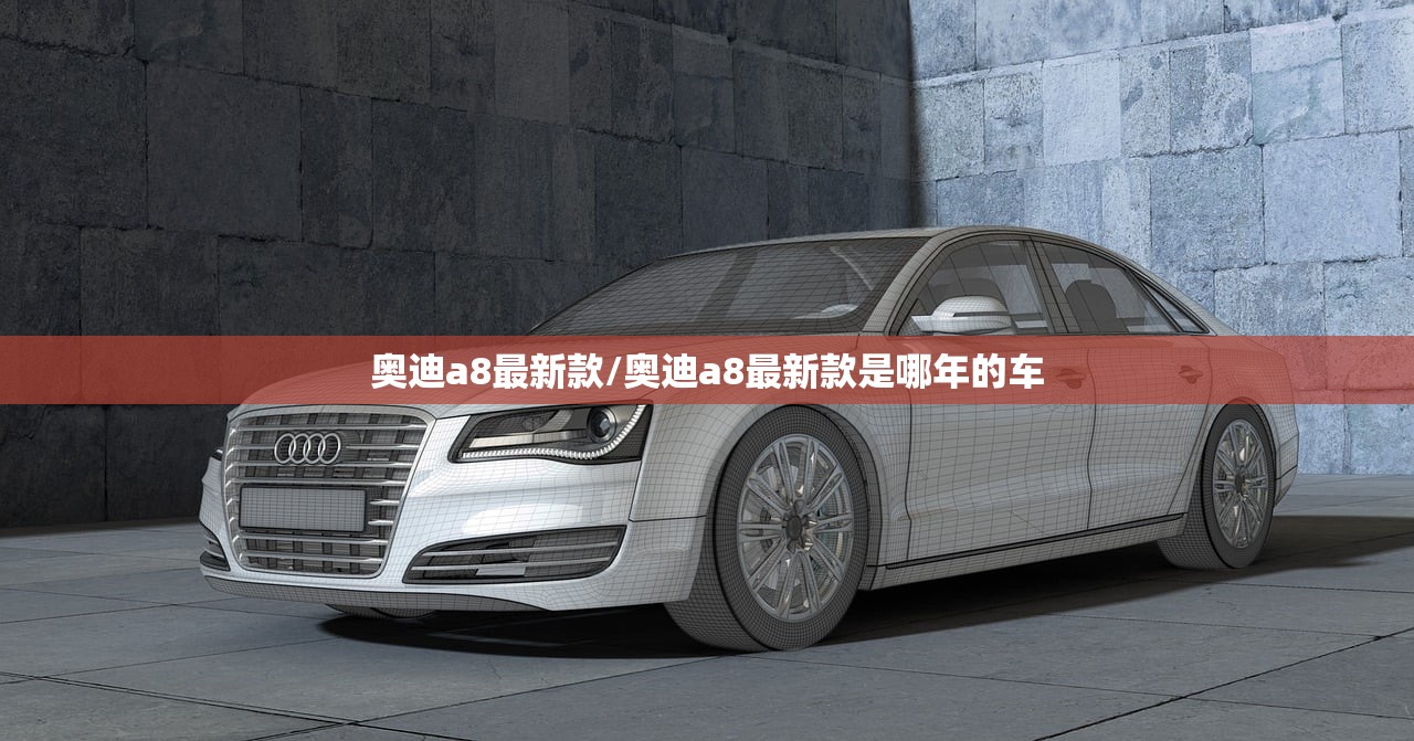 奥迪a8最新款/奥迪a8最新款是哪年的车