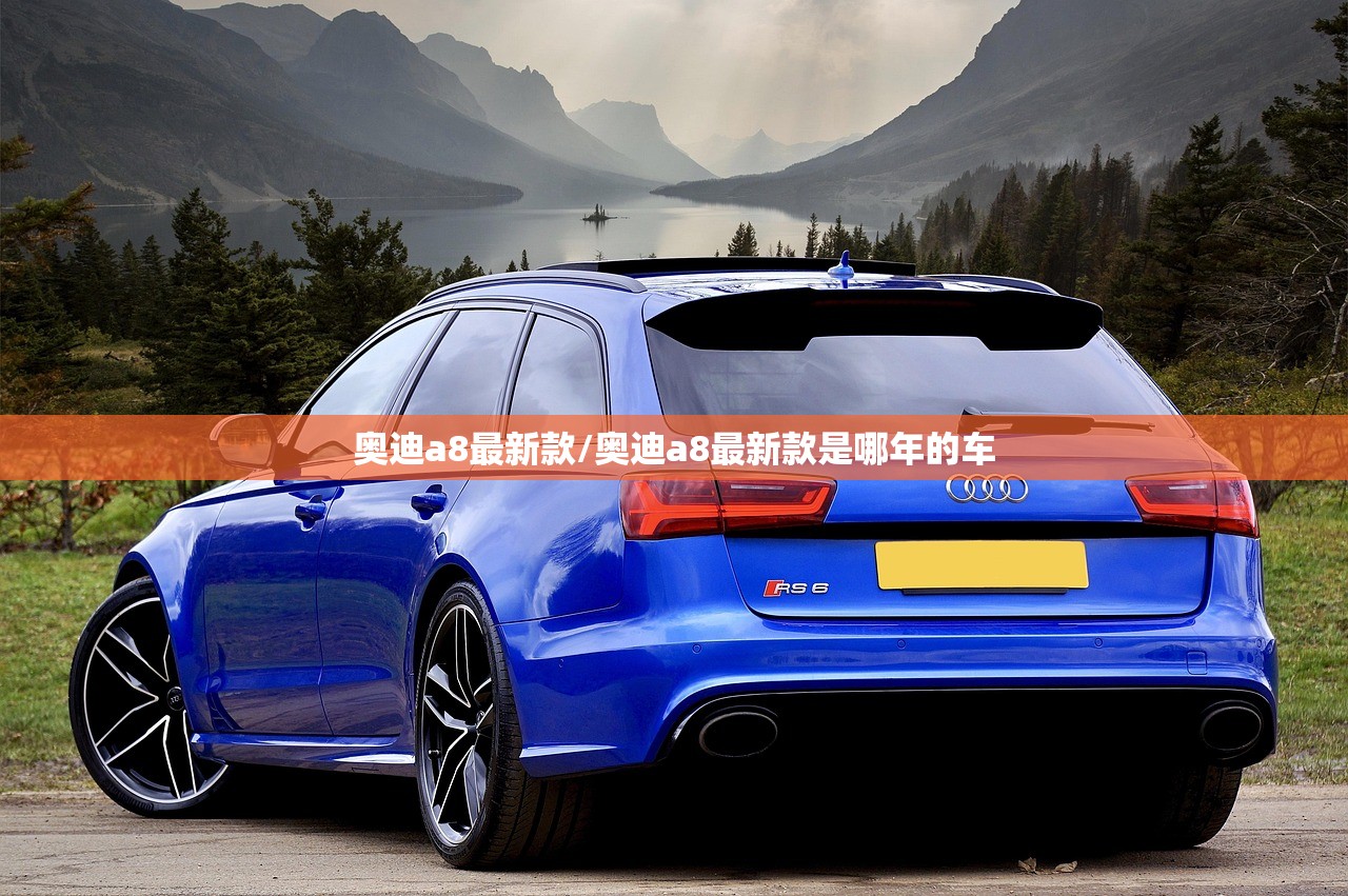 奥迪a8最新款/奥迪a8最新款是哪年的车