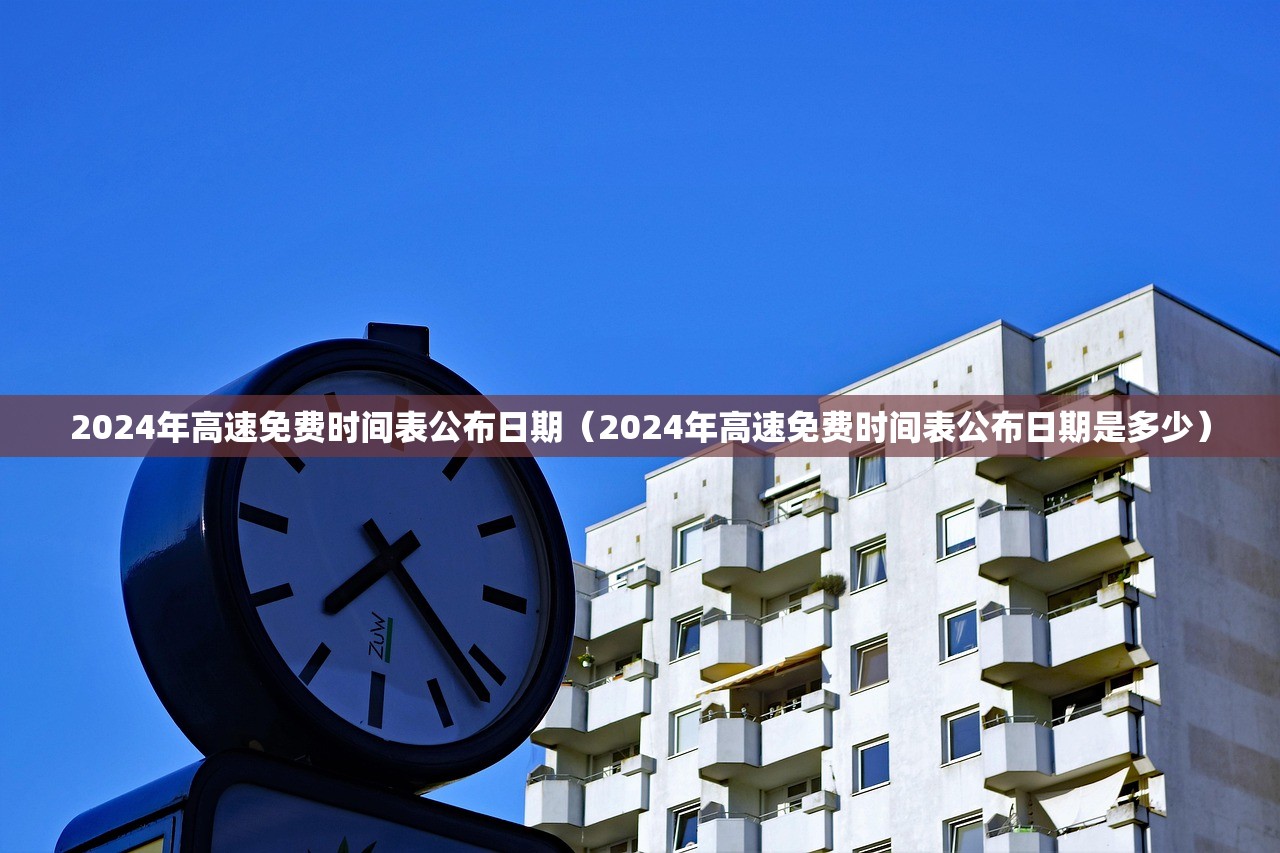 2024年高速免费时间表公布日期（2024年高速免费时间表公布日期是多少）