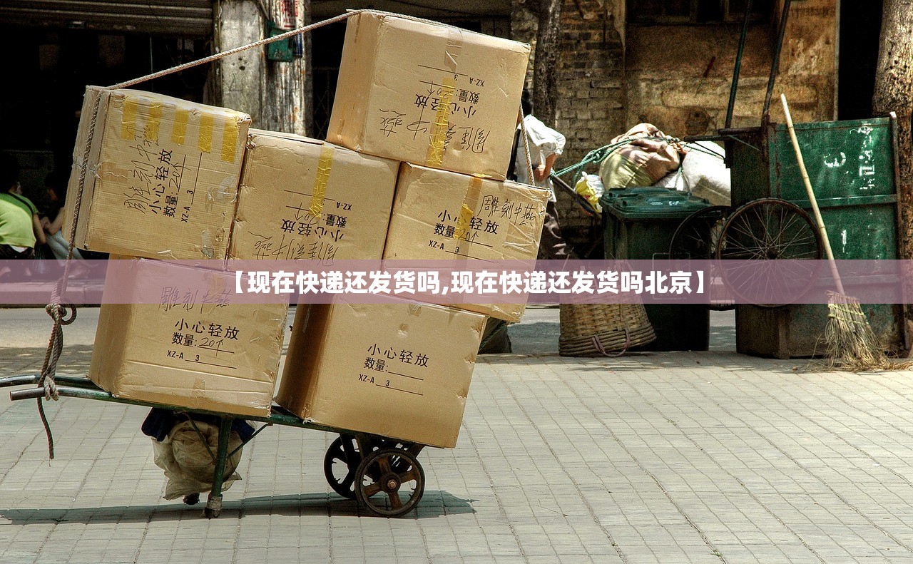 【现在快递还发货吗,现在快递还发货吗北京】 【现在快递还发货吗,现在快递还发货吗北京】