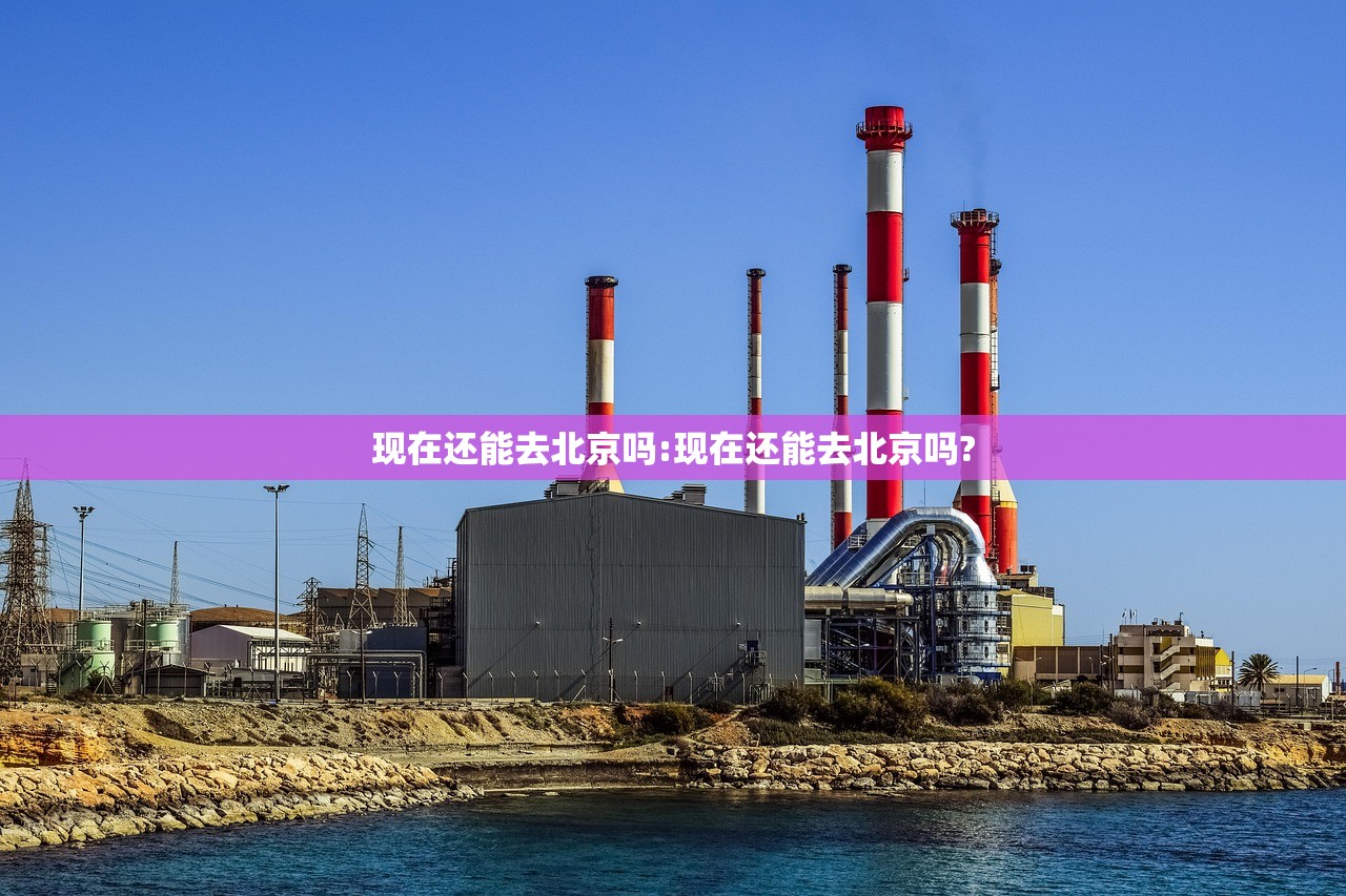 现在还能去北京吗:现在还能去北京吗? 现在还能去北京吗:现在还能去北京吗?