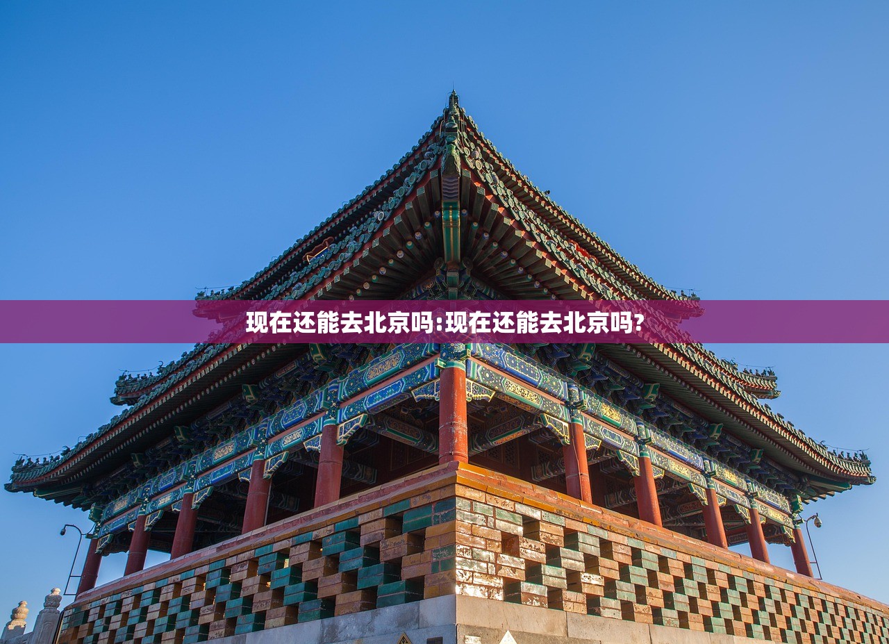 现在还能去北京吗:现在还能去北京吗? 现在还能去北京吗:现在还能去北京吗?