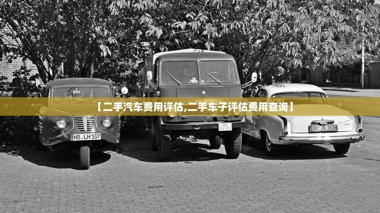 【二手汽车费用评估,二手车子评估费用查询】 【二手汽车费用评估,二手车子评估费用查询】