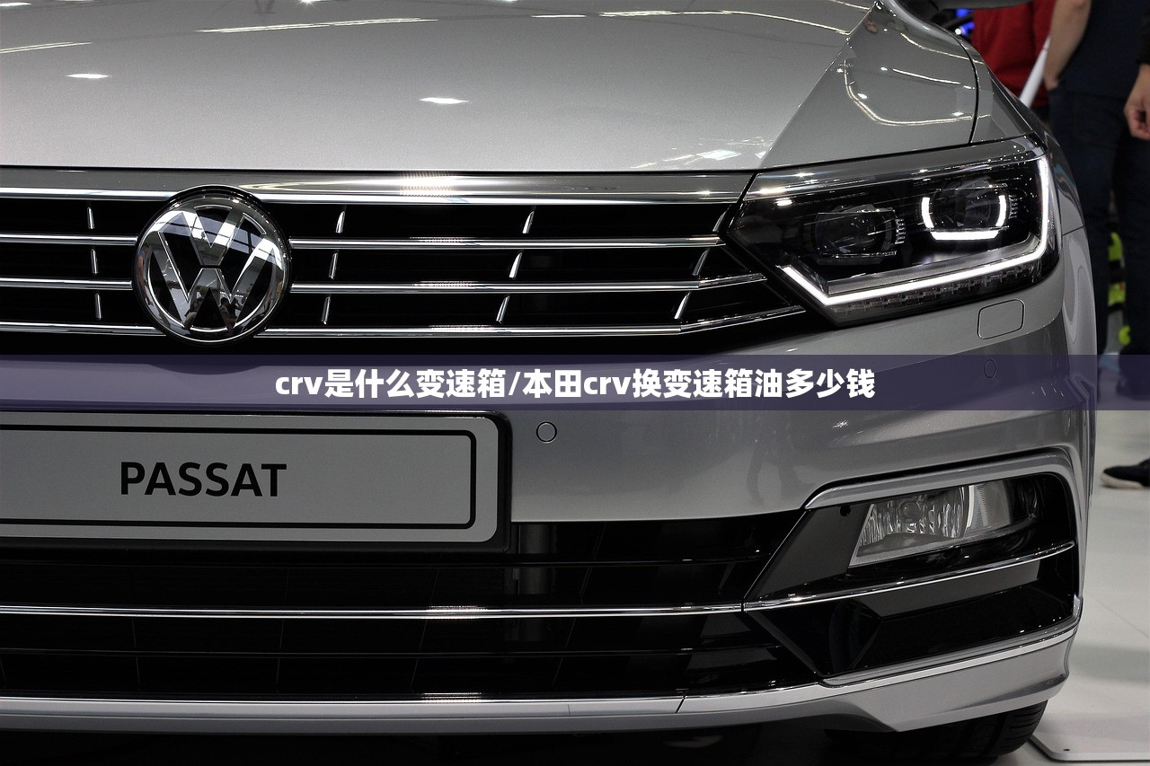crv是什么变速箱/本田crv换变速箱油多少钱