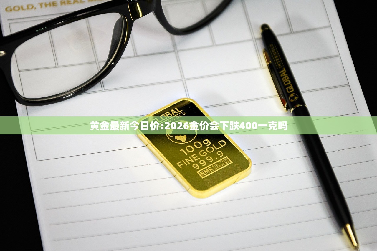 黄金最新今日价:2026金价会下跌400一克吗